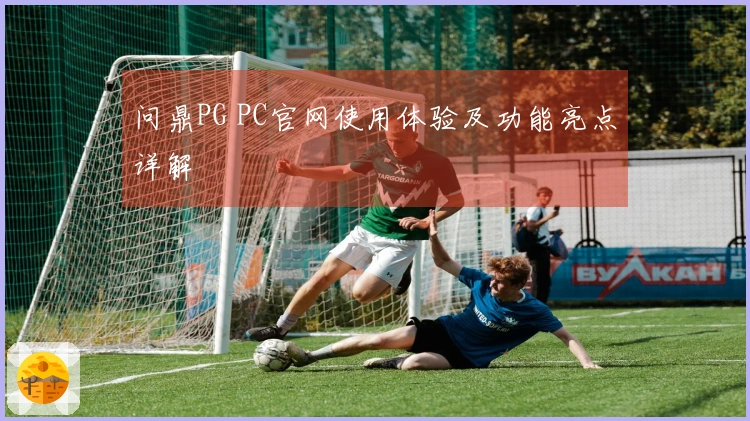 问鼎PG PC官网使用体验及功能亮点详解