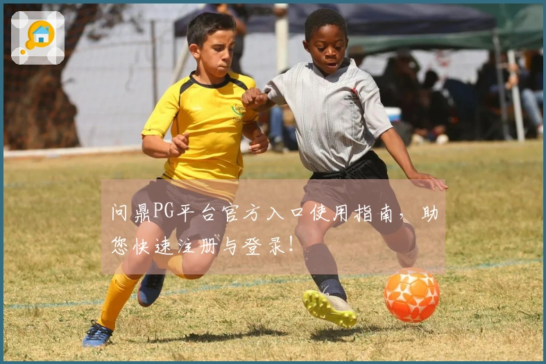 问鼎PG平台官方入口使用指南，助您快速注册与登录！