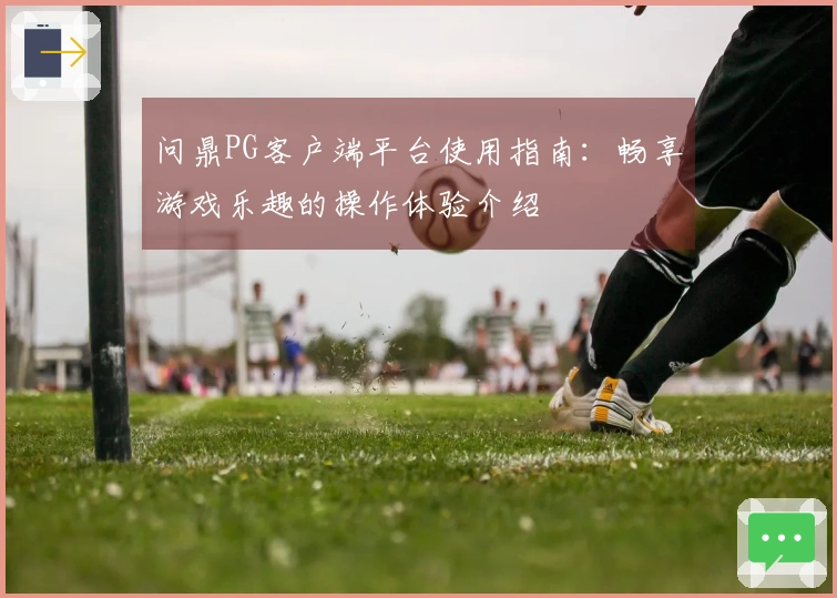 问鼎PG客户端平台使用指南：畅享游戏乐趣的操作体验介绍