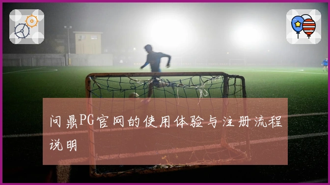 问鼎PG官网的使用体验与注册流程说明