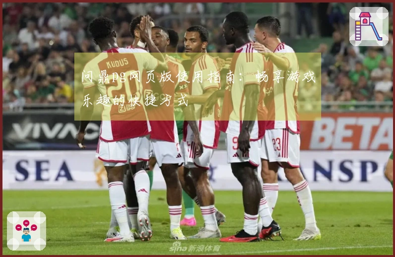 问鼎pg网页版使用指南：畅享游戏乐趣的快捷方式