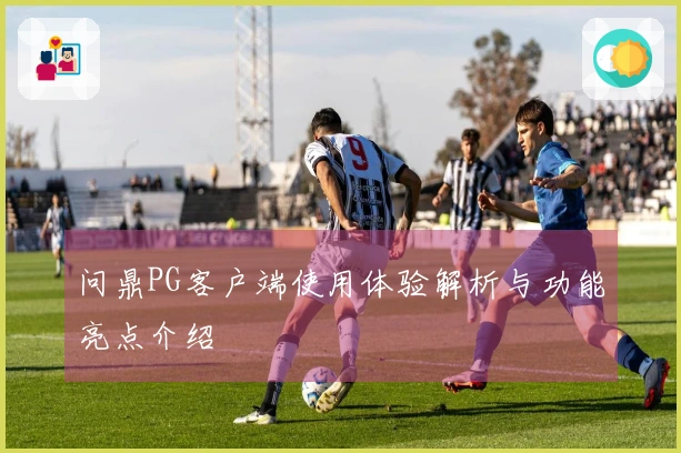 问鼎PG客户端使用体验解析与功能亮点介绍