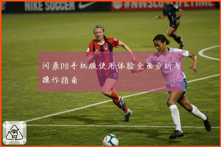 问鼎pg手机版使用体验全面分析与操作指南