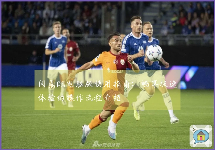 问鼎pg电脑版使用指南：畅享极速体验的操作流程介绍