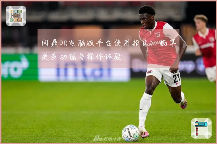 问鼎pg电脑版平台使用指南：畅享更多功能与操作体验