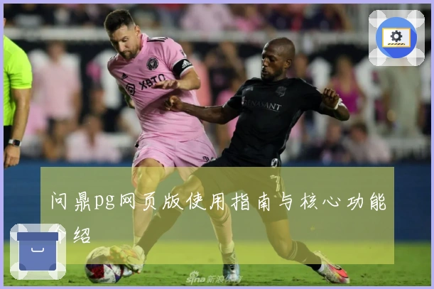 问鼎pg网页版使用指南与核心功能介绍