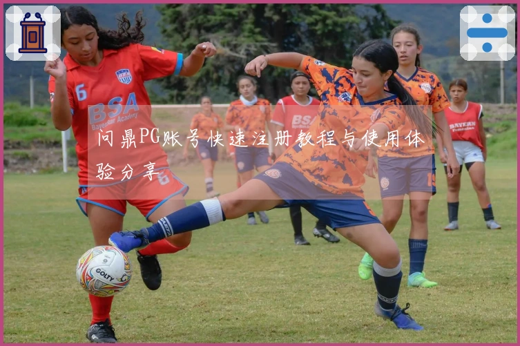 问鼎PG账号快速注册教程与使用体验分享