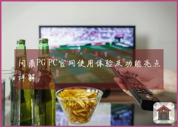 问鼎PG PC官网使用体验及功能亮点详解