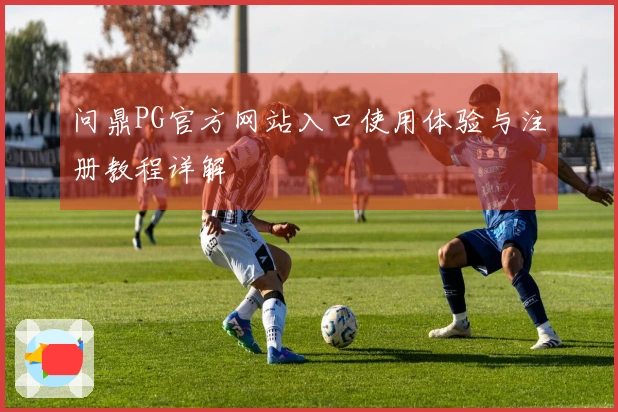 问鼎PG官方网站入口使用体验与注册教程详解
