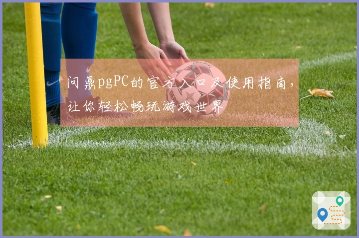 问鼎pgPC的官方入口及使用指南，让你轻松畅玩游戏世界