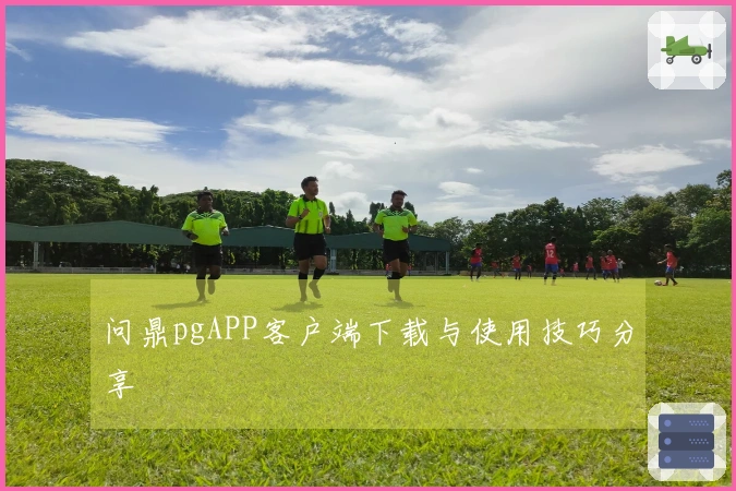 问鼎pgAPP客户端下载与使用技巧分享
