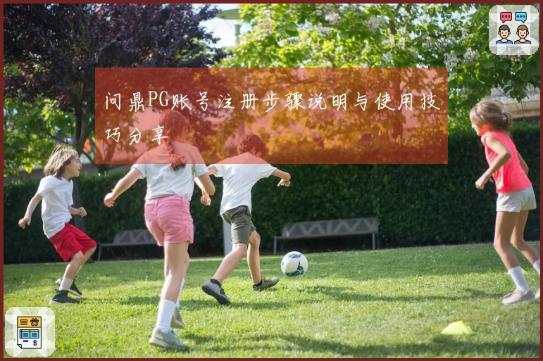 问鼎PG账号注册步骤说明与使用技巧分享