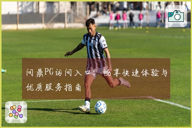 问鼎PG访问入口：畅享快速体验与优质服务指南