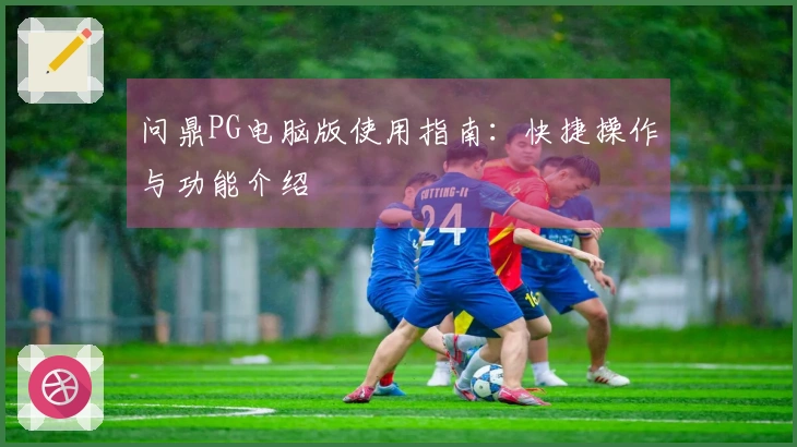 问鼎PG电脑版使用指南：快捷操作与功能介绍